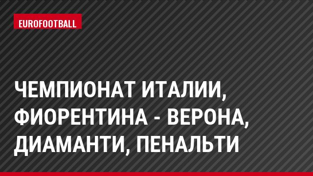 Чемпионат Италии, Фиорентина - Верона, Диаманти, Пенальти
