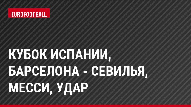 Кубок Испании, Барселона - Севилья, Месси, Удар