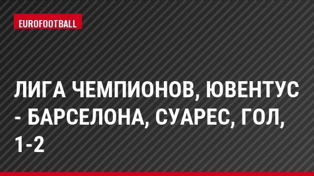 Лига чемпионов, Ювентус - Барселона, Суарес, Гол, 1-2