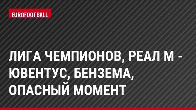 Лига чемпионов, Реал М - Ювентус, Бензема, Опасный момент