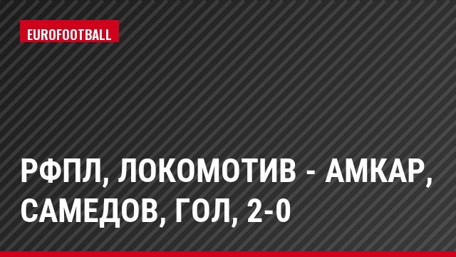 РФПЛ, Локомотив - Амкар, Самедов, Гол, 2-0