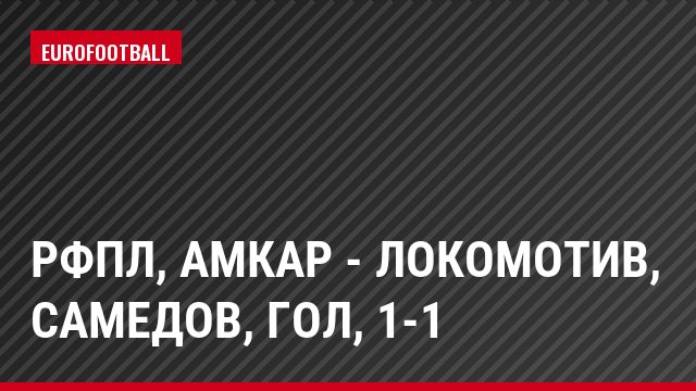 РФПЛ, Амкар - Локомотив, Самедов, Гол, 1-1