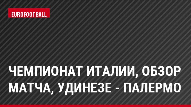 Чемпионат Италии, обзор матча, Удинезе - Палермо