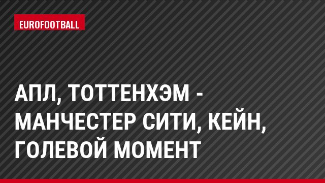 АПЛ, Тоттенхэм - Манчестер Сити, Кейн, Голевой момент