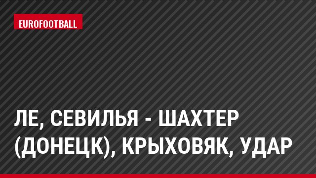 ЛЕ, Севилья - Шахтер (Донецк), Крыховяк, Удар