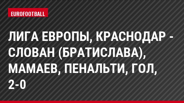 Лига Европы, Краснодар - Слован (Братислава), Мамаев, Пенальти, Гол, 2-0