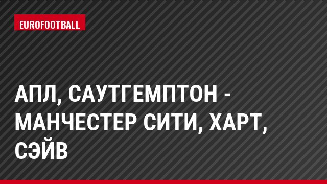 АПЛ, Саутгемптон - Манчестер Сити, Харт, Сэйв