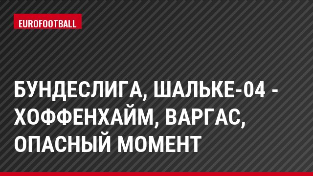 Бундеслига, Шальке-04 - Хоффенхайм, Варгас, Опасный момент