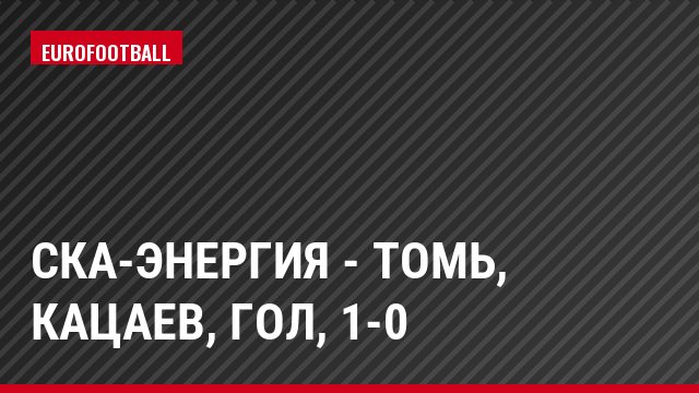 СКА-Энергия - Томь, Кацаев, Гол, 1-0