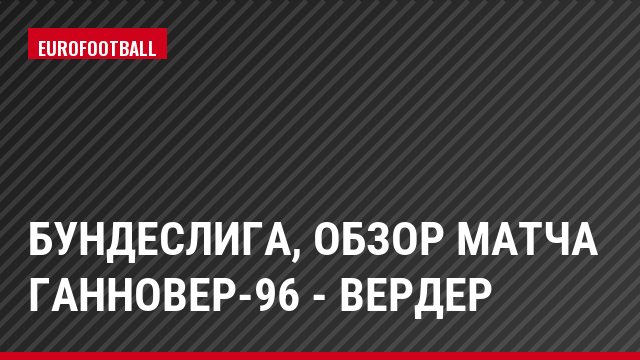 Бундеслига, Обзор матча Ганновер-96 - Вердер
