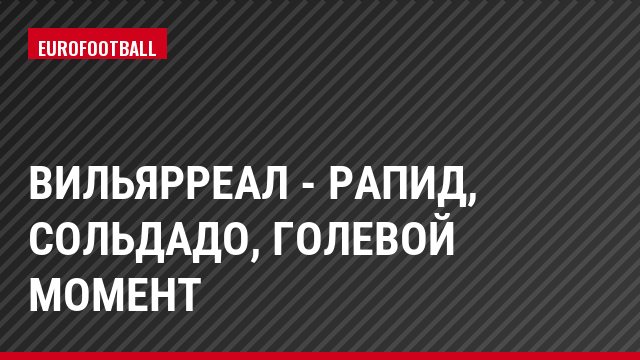 Вильярреал - Рапид, Сольдадо, Голевой момент