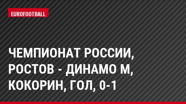 Чемпионат России, Ростов - Динамо М, Кокорин, Гол, 0-1