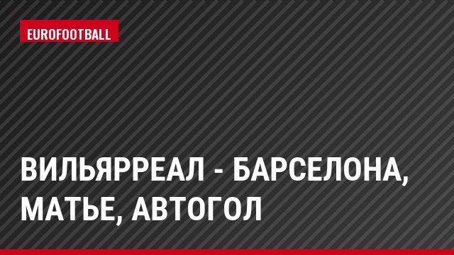 Вильярреал - Барселона, Матье, Автогол