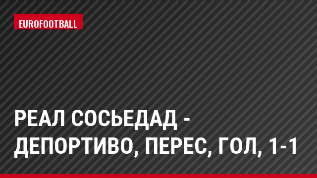 Реал Сосьедад - Депортиво, Перес, Гол, 1-1