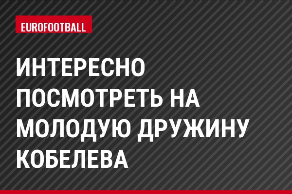 Интересно посмотреть на молодую дружину Кобелева