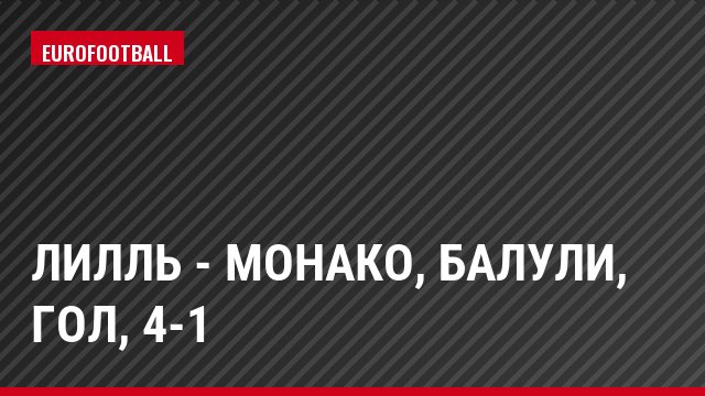 Лилль - Монако, Балули, Гол, 4-1