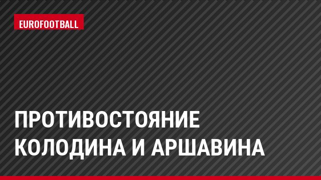 Противостояние Колодина и Аршавина