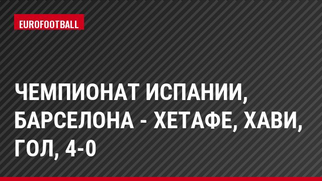 Чемпионат Испании, Барселона - Хетафе, Хави, Гол, 4-0