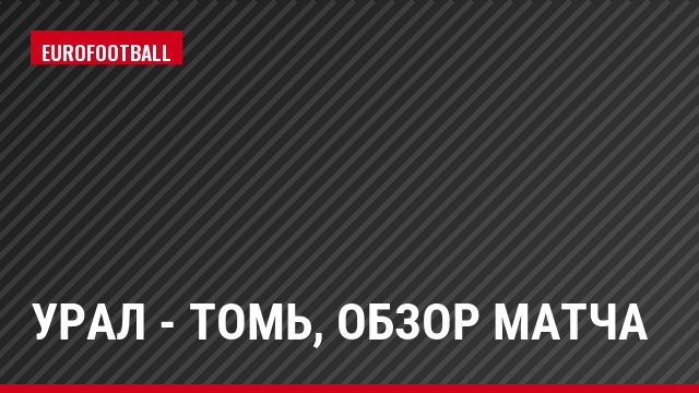 Урал - Томь, Обзор матча