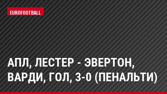 АПЛ, Лестер - Эвертон, Варди, Гол, 3-0 (пенальти)