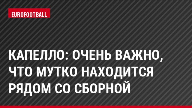 Капелло: Очень важно, что Мутко находится рядом со сборной