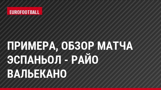 Примера, Обзор матча Эспаньол - Райо Вальекано