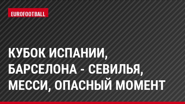 Кубок Испании, Барселона - Севилья, Месси, Опасный момент