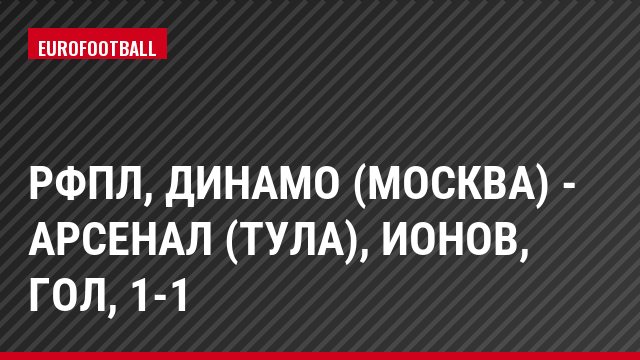РФПЛ, Динамо (Москва) - Арсенал (Тула), Ионов, Гол, 1-1