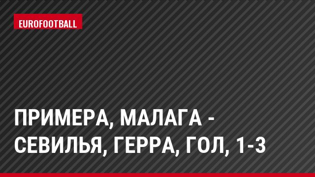 Примера, Малага - Севилья, Герра, Гол, 1-3