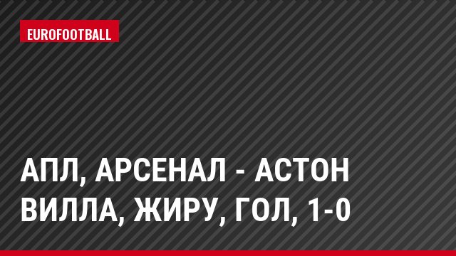 АПЛ, Арсенал - Астон Вилла, Жиру, Гол, 1-0