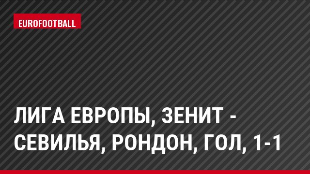 Лига Европы, Зенит - Севилья, Рондон, Гол, 1-1