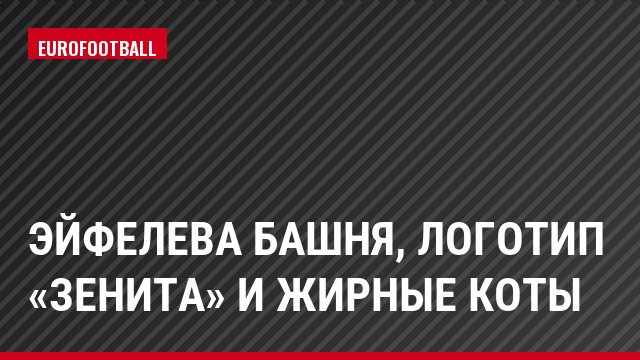 Эйфелева башня, логотип «Зенита» и жирные коты