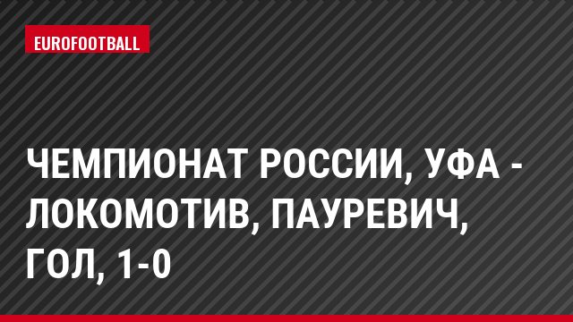 Чемпионат России, Уфа - Локомотив, Пауревич, Гол, 1-0