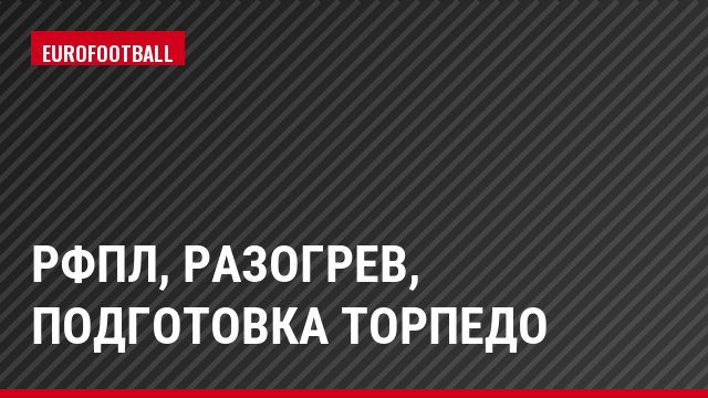 РФПЛ, Разогрев, подготовка Торпедо