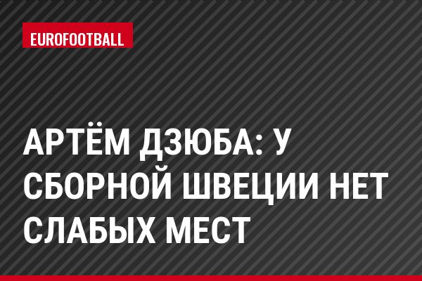Артём Дзюба: У сборной Швеции нет слабых мест