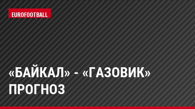 «Байкал» - «Газовик» прогноз