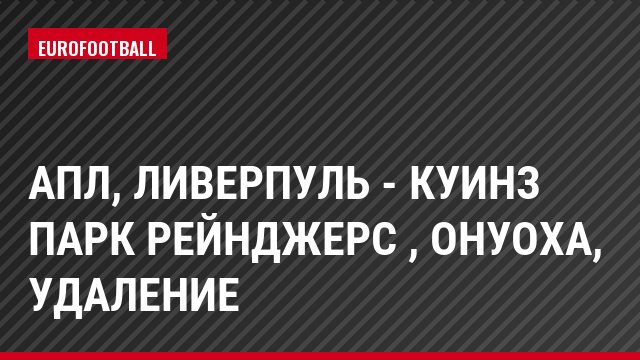 АПЛ, Ливерпуль - Куинз Парк Рейнджерс , Онуоха, Удаление