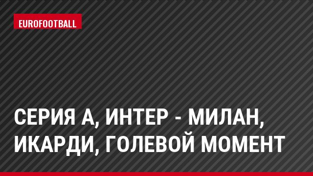Серия А, Интер - Милан, Икарди, Голевой момент