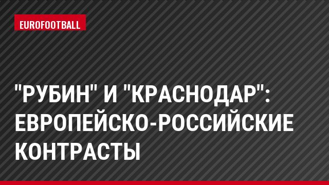 "Рубин" и "Краснодар": европейско-российские контрасты