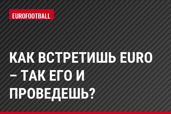 Как встретишь Euro – так его и проведешь?