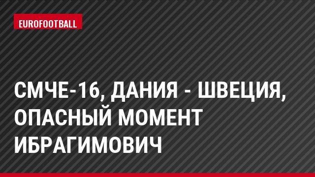 СМЧЕ-16, Дания - Швеция, Опасный момент Ибрагимович