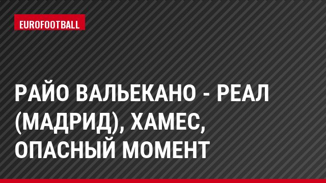 Райо Вальекано - Реал (Мадрид), Хамес, Опасный момент