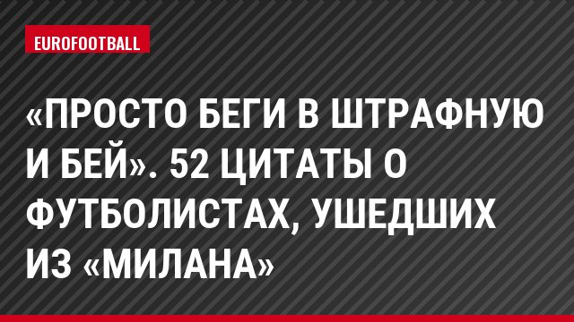 «Просто беги в штрафную и бей». 52 цитаты о футболистах, ушедших из «Милана»