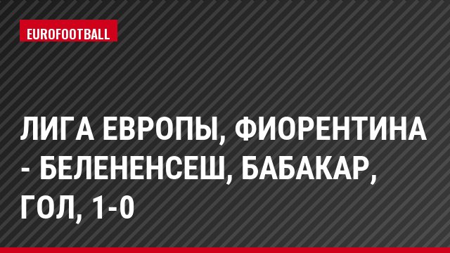 Лига Европы, Фиорентина - Белененсеш, Бабакар, Гол, 1-0