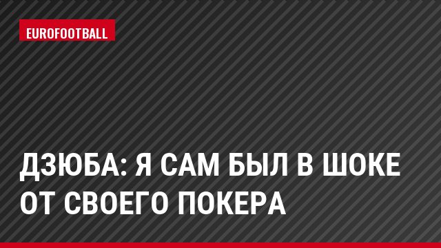 Дзюба: Я сам был в шоке от своего покера