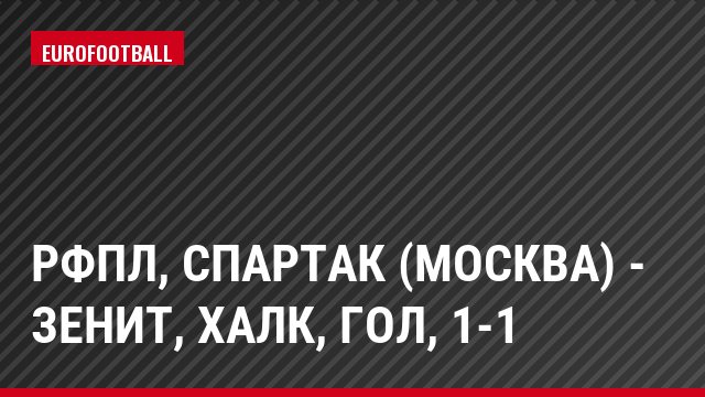 РФПЛ, Спартак (Москва) - Зенит, Халк, Гол, 1-1