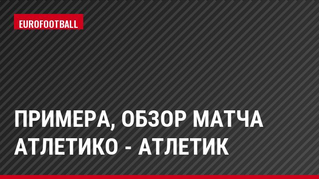 Примера, Обзор матча Атлетико - Атлетик