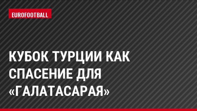 Кубок Турции как спасение для «Галатасарая»