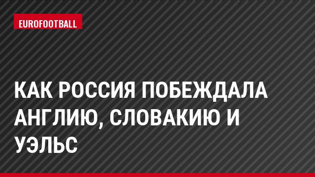Как Россия побеждала Англию, Словакию и Уэльс