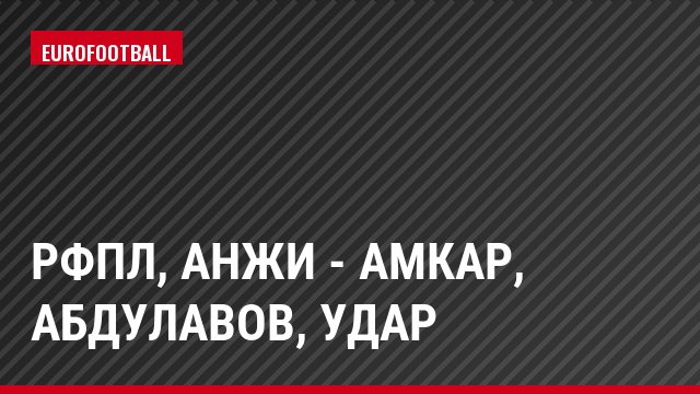 РФПЛ, Анжи - Амкар, Абдулавов, Удар
